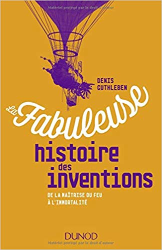 La fabuleuse histoire des inventions – De la maîtrise du feu à l’immortalité